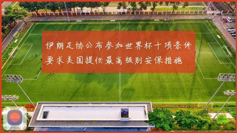 伊朗足协公布参加世界杯十项条件要求美国提供最高级别安保措施