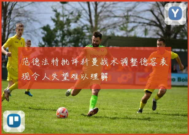 范德法特批评科曼战术调整德容表现令人失望难以理解