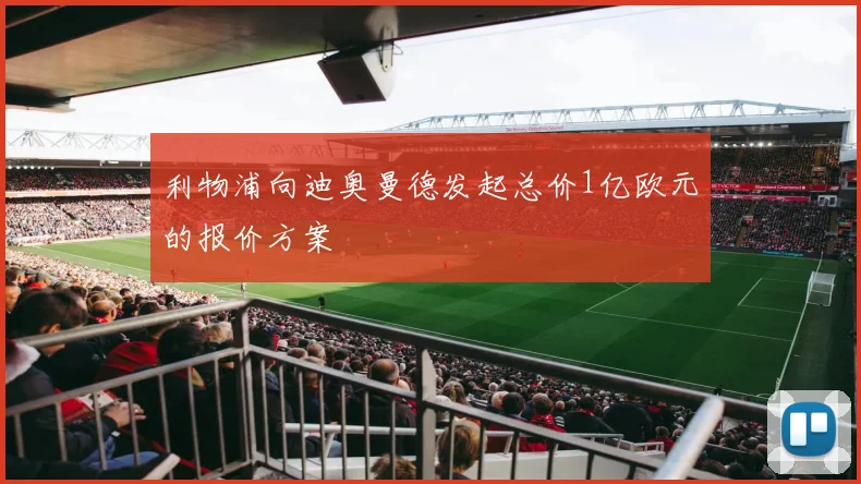 利物浦向迪奥曼德发起总价1亿欧元的报价方案