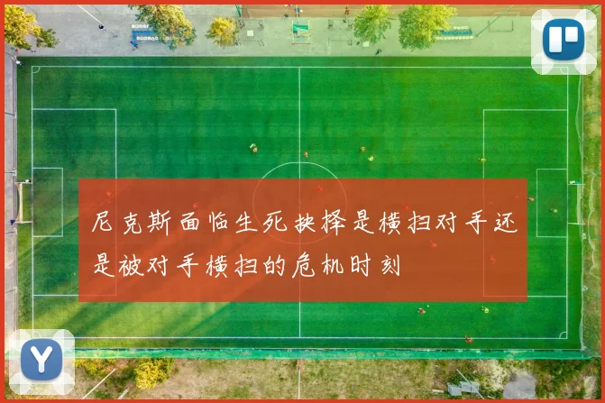 尼克斯面临生死抉择是横扫对手还是被对手横扫的危机时刻