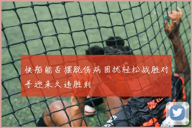 快船能否摆脱伤病困扰轻松战胜对手迎来久违胜利