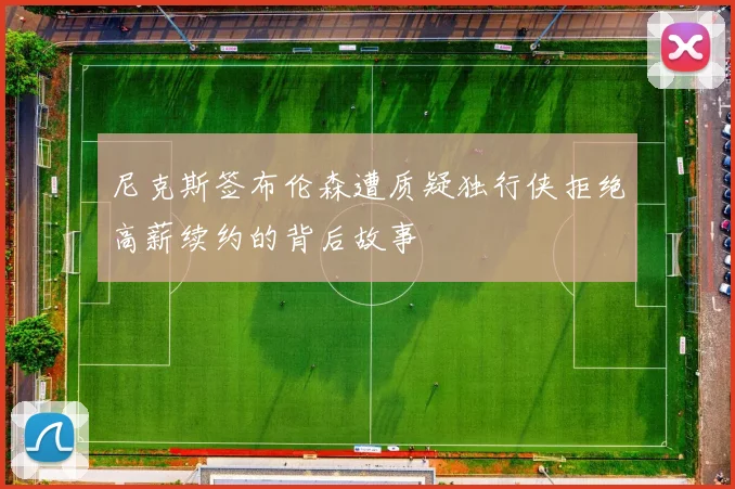 尼克斯签布伦森遭质疑独行侠拒绝高薪续约的背后故事