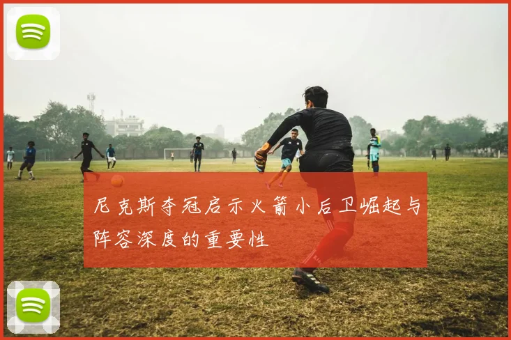 尼克斯夺冠启示火箭小后卫崛起与阵容深度的重要性