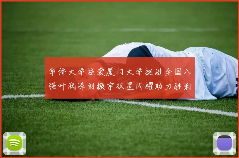 华侨大学逆袭厦门大学挺进全国八强叶润峰刘振宇双星闪耀助力胜利