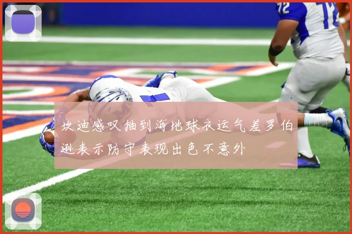 坎迪感叹抽到海地球衣运气差罗伯逊表示防守表现出色不意外