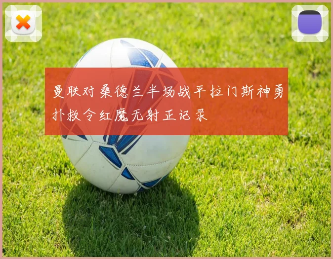 曼联对桑德兰半场战平拉门斯神勇扑救令红魔无射正记录
